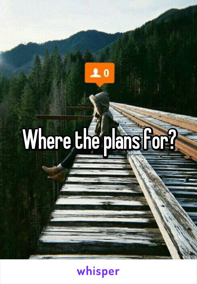 Where the plans for?