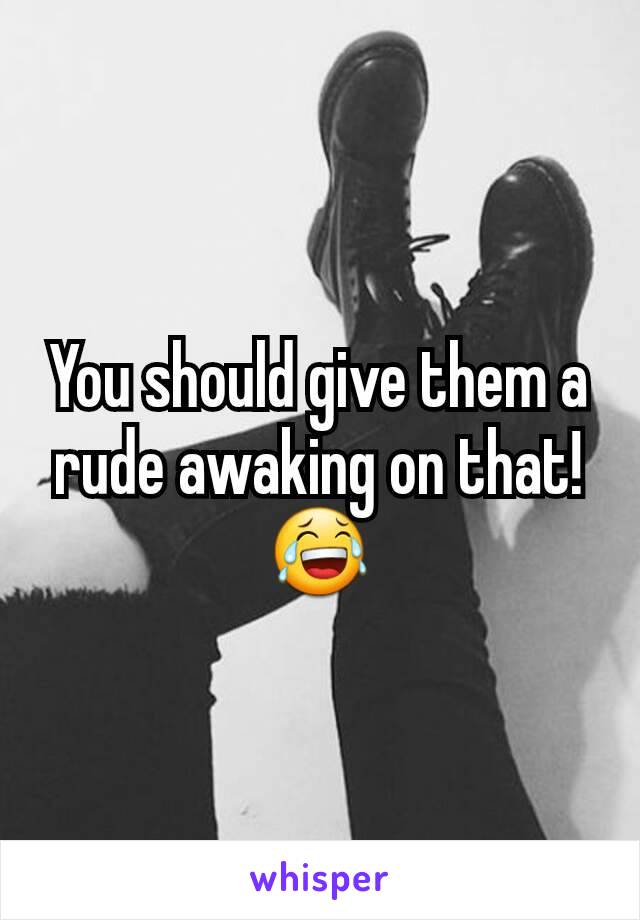 You should give them a rude awaking on that!
😂