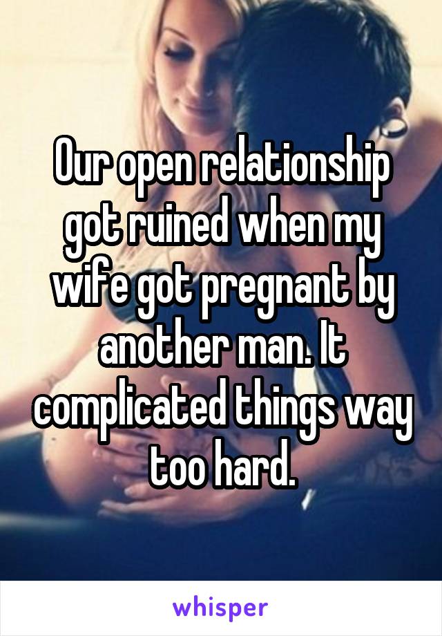 Our open relationship got ruined when my wife got pregnant by another man. It complicated things way too hard.