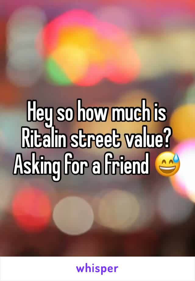 Hey so how much is Ritalin street value? Asking for a friend 😅