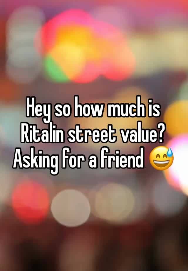 Hey so how much is Ritalin street value? Asking for a friend 😅