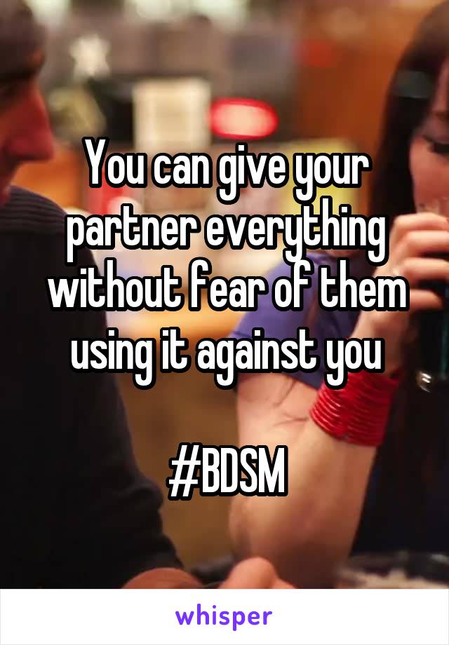 You can give your partner everything without fear of them using it against you

#BDSM
