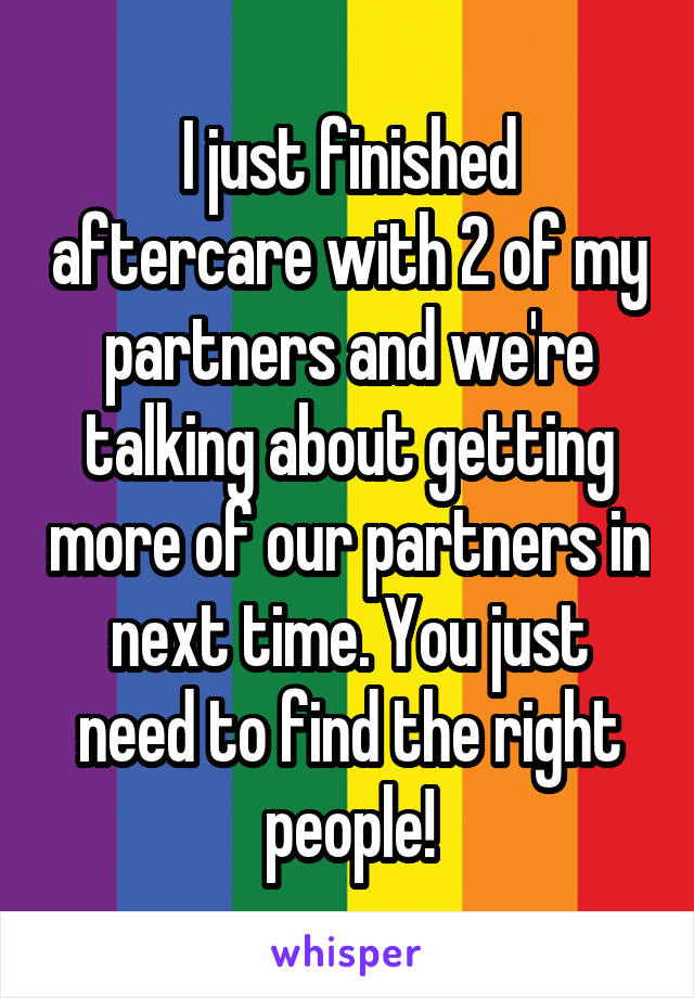 I just finished aftercare with 2 of my partners and we're talking about getting more of our partners in next time. You just need to find the right people!