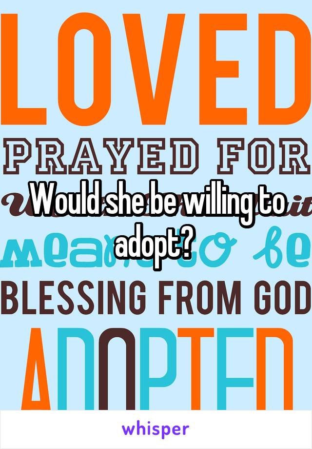 Would she be willing to adopt? 