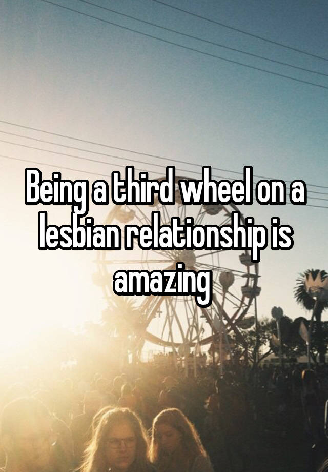 Being a third wheel on a lesbian relationship is amazing 