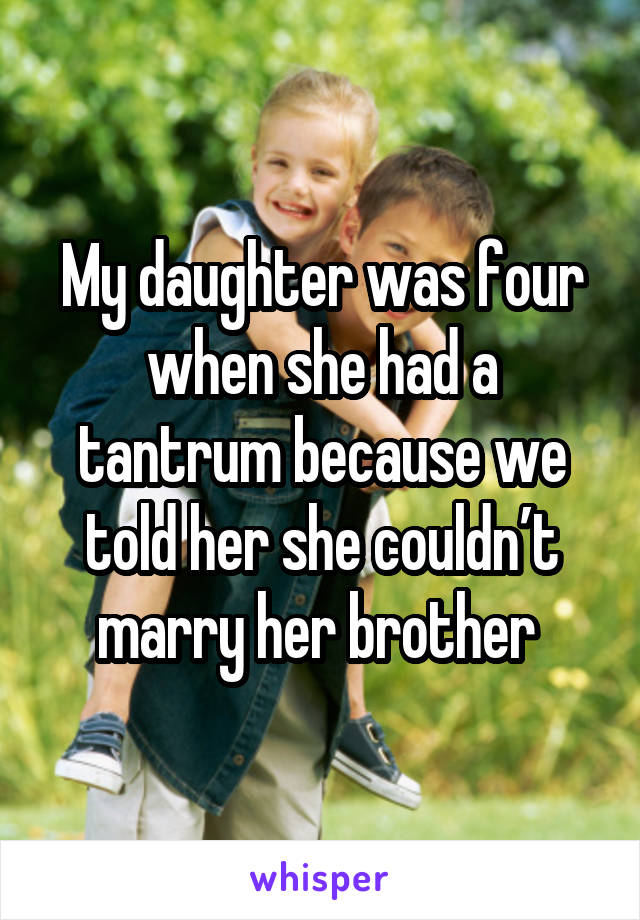 My daughter was four when she had a tantrum because we told her she couldn’t marry her brother 