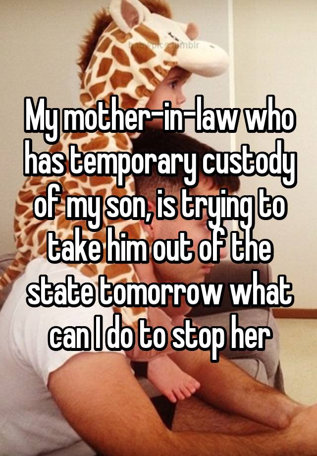 My mother-in-law who has temporary custody of my son, is trying to take him out of the state tomorrow what can I do to stop her