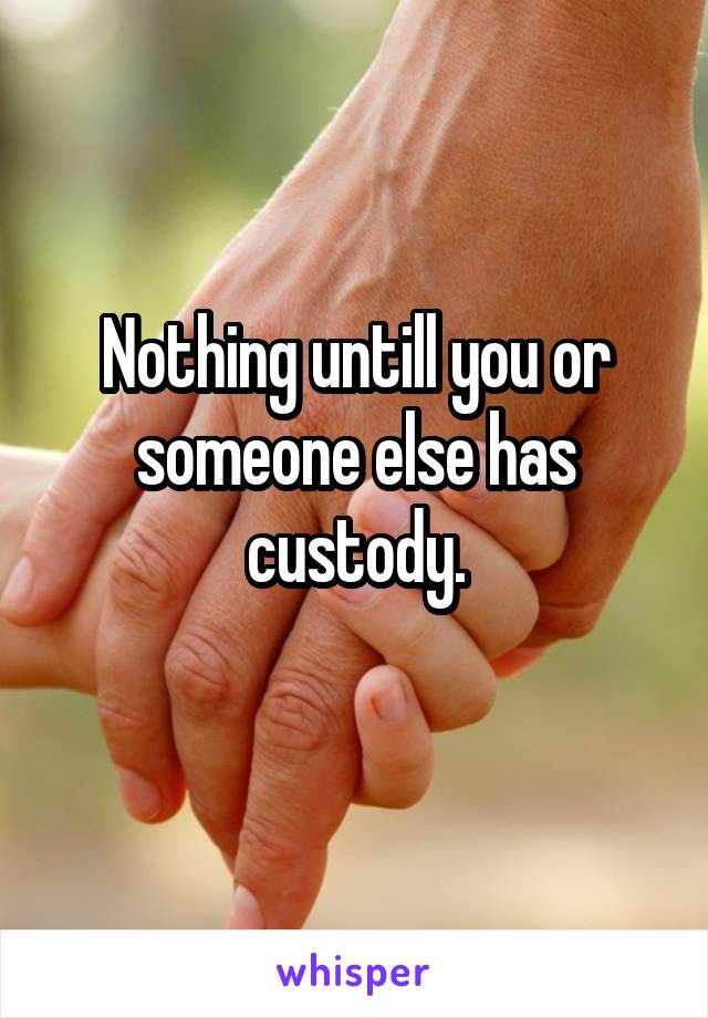 Nothing untill you or someone else has custody.
