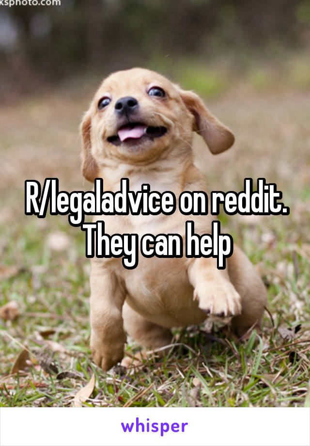 R/legaladvice on reddit. They can help