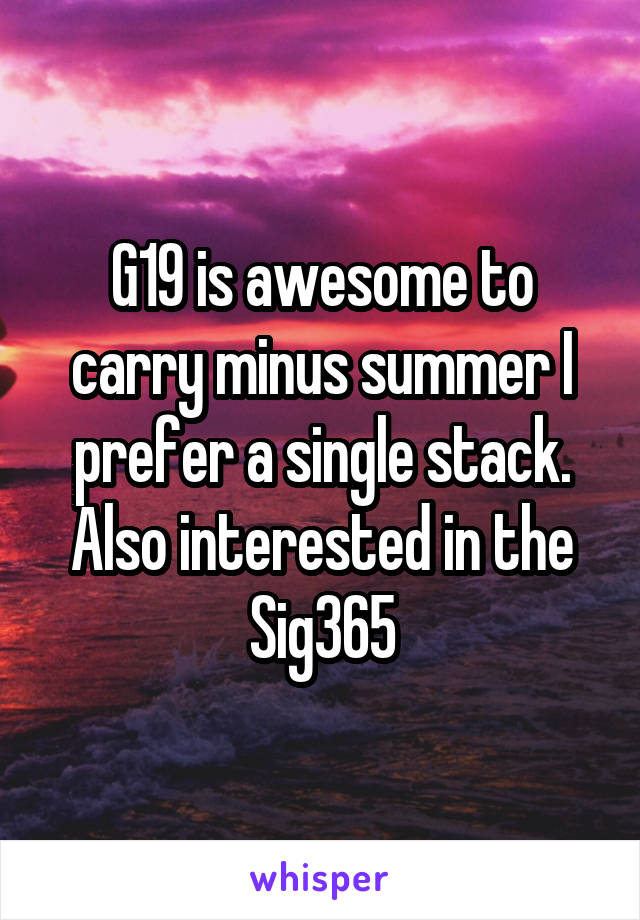 G19 is awesome to carry minus summer I prefer a single stack.
Also interested in the
Sig365