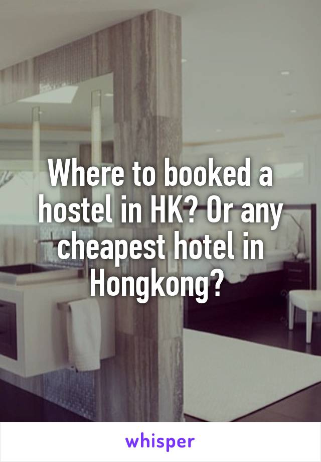 Where to booked a hostel in HK? Or any cheapest hotel in Hongkong? 