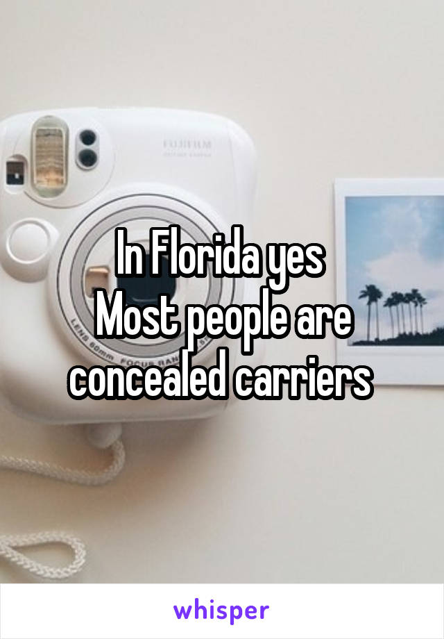 In Florida yes 
Most people are concealed carriers 