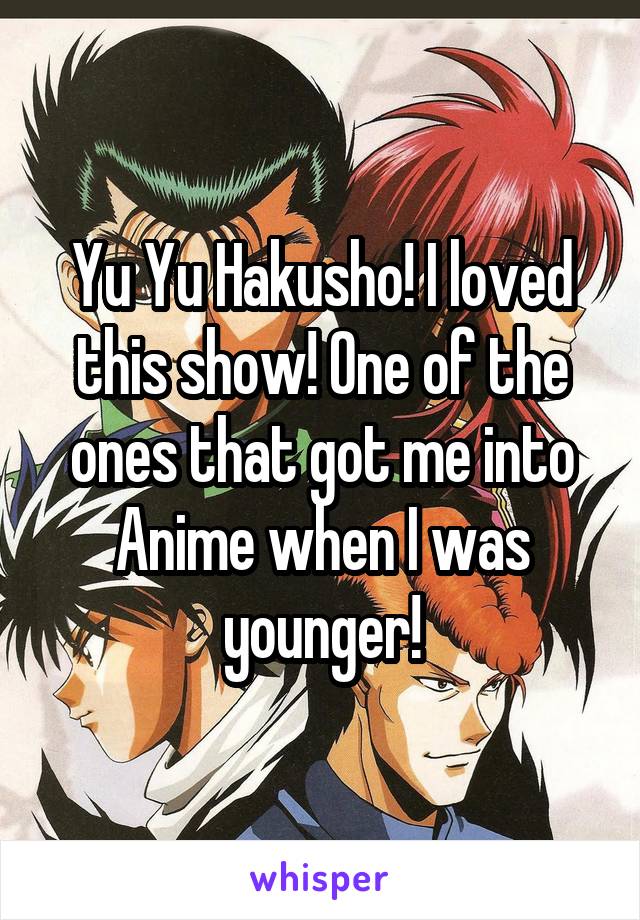 Yu Yu Hakusho! I loved this show! One of the ones that got me into Anime when I was younger!