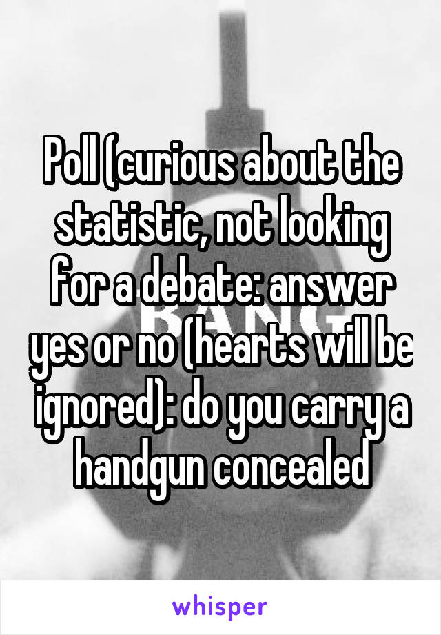 Poll (curious about the statistic, not looking for a debate: answer yes or no (hearts will be ignored): do you carry a handgun concealed