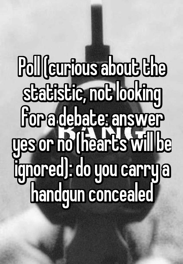 Poll (curious about the statistic, not looking for a debate: answer yes or no (hearts will be ignored): do you carry a handgun concealed