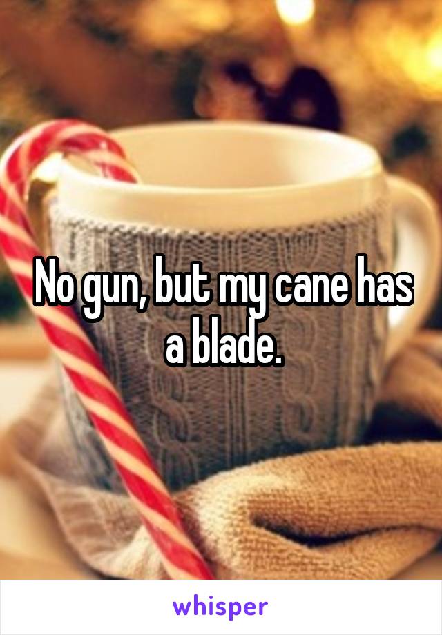 No gun, but my cane has a blade.