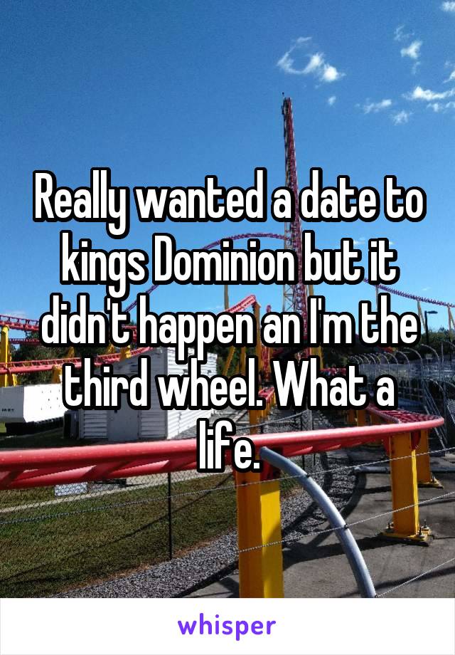 Really wanted a date to kings Dominion but it didn't happen an I'm the third wheel. What a life.