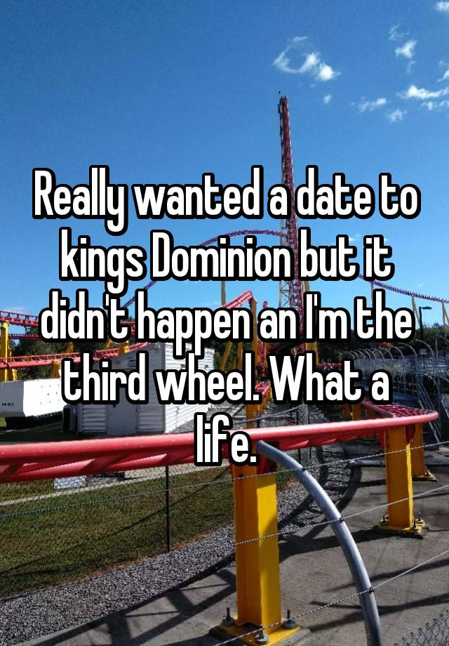 Really wanted a date to kings Dominion but it didn't happen an I'm the third wheel. What a life.