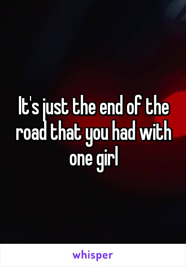 It's just the end of the road that you had with one girl
