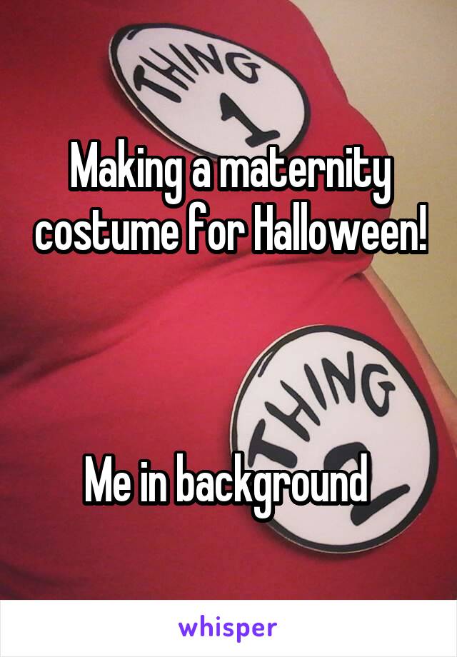 Making a maternity costume for Halloween! 


Me in background 