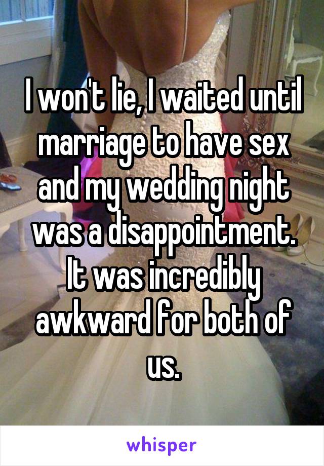 I won't lie, I waited until marriage to have sex and my wedding night was a disappointment. It was incredibly awkward for both of us.