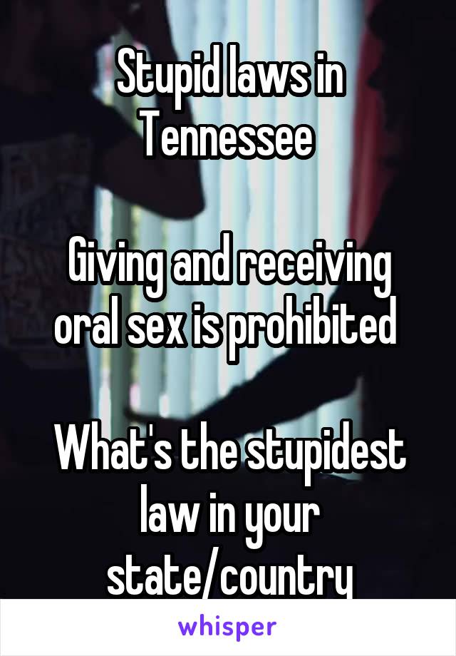 Stupid laws in Tennessee 

Giving and receiving oral sex is prohibited 

What's the stupidest law in your state/country