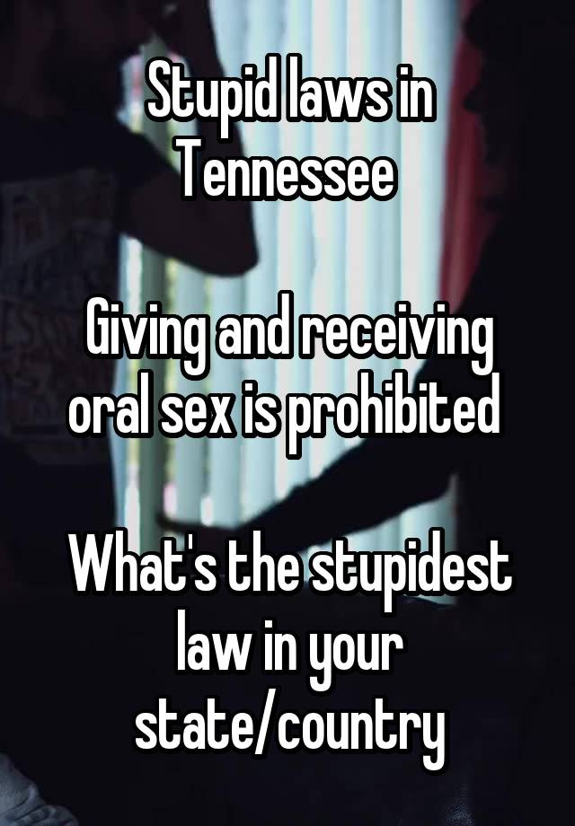 Stupid laws in Tennessee 

Giving and receiving oral sex is prohibited 

What's the stupidest law in your state/country