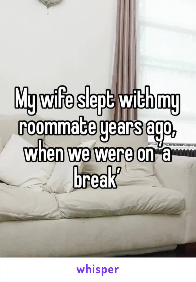 My wife slept with my roommate years ago, when we were on ‘a break’