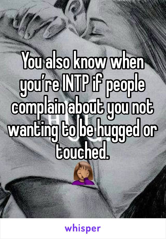 You also know when you’re INTP if people complain about you not wanting to be hugged or touched.
🤦🏽‍♀️