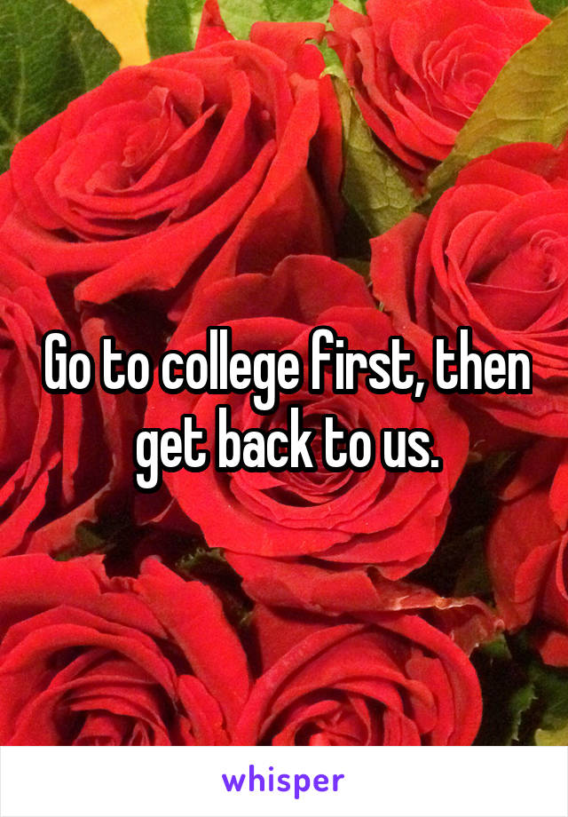 Go to college first, then get back to us.