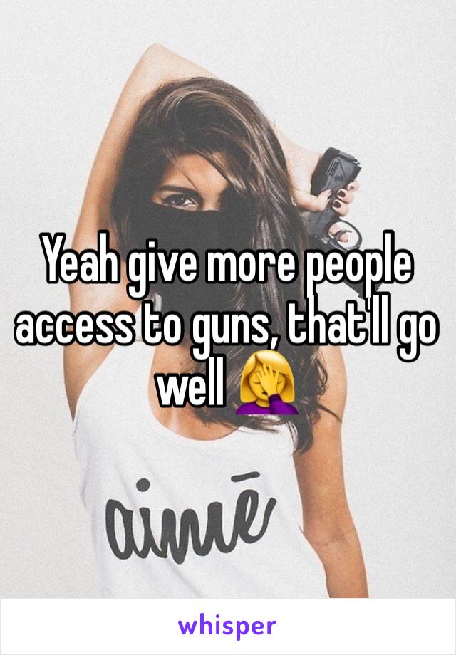 Yeah give more people access to guns, that'll go well 🤦‍♀️