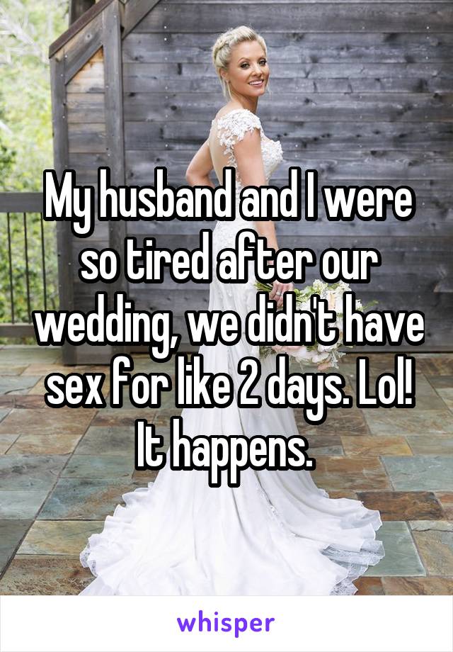 My husband and I were so tired after our wedding, we didn't have sex for like 2 days. Lol! It happens. 