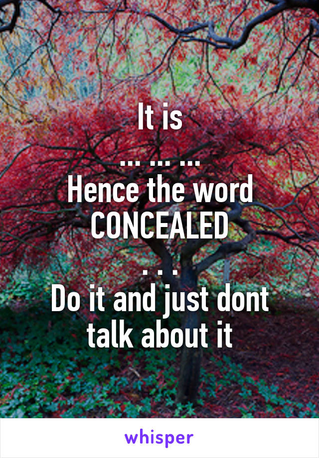 It is
... ... ...
Hence the word
CONCEALED
. . .
Do it and just dont talk about it