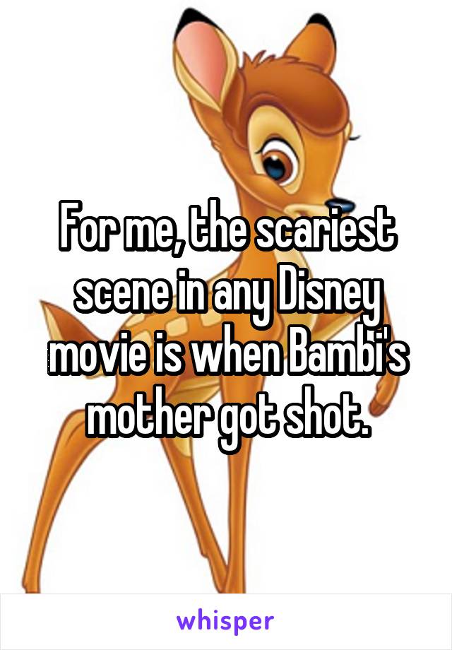 For me, the scariest scene in any Disney movie is when Bambi's mother got shot.