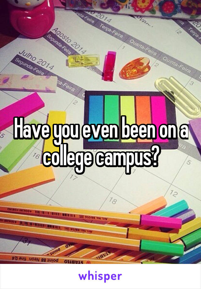 Have you even been on a college campus?