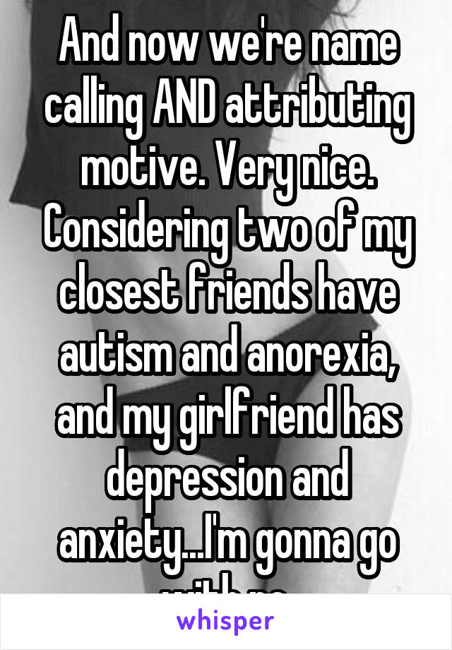 And now we're name calling AND attributing motive. Very nice. Considering two of my closest friends have autism and anorexia, and my girlfriend has depression and anxiety...I'm gonna go with no.