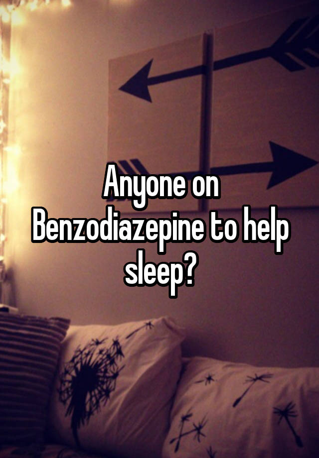 Anyone on Benzodiazepine to help sleep?