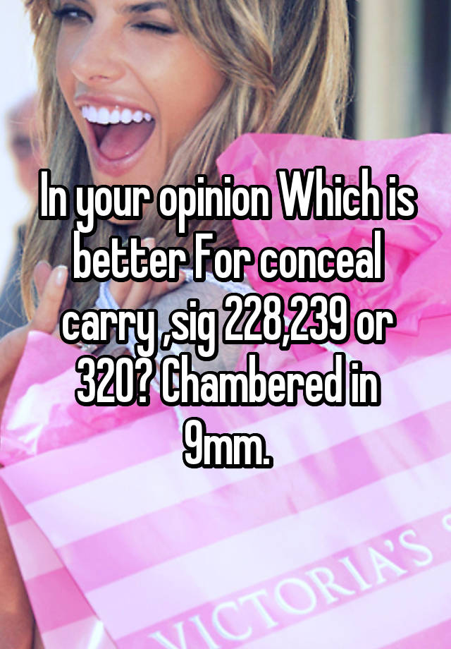 In your opinion Which is better For conceal carry ,sig 228,239 or 320? Chambered in 9mm.