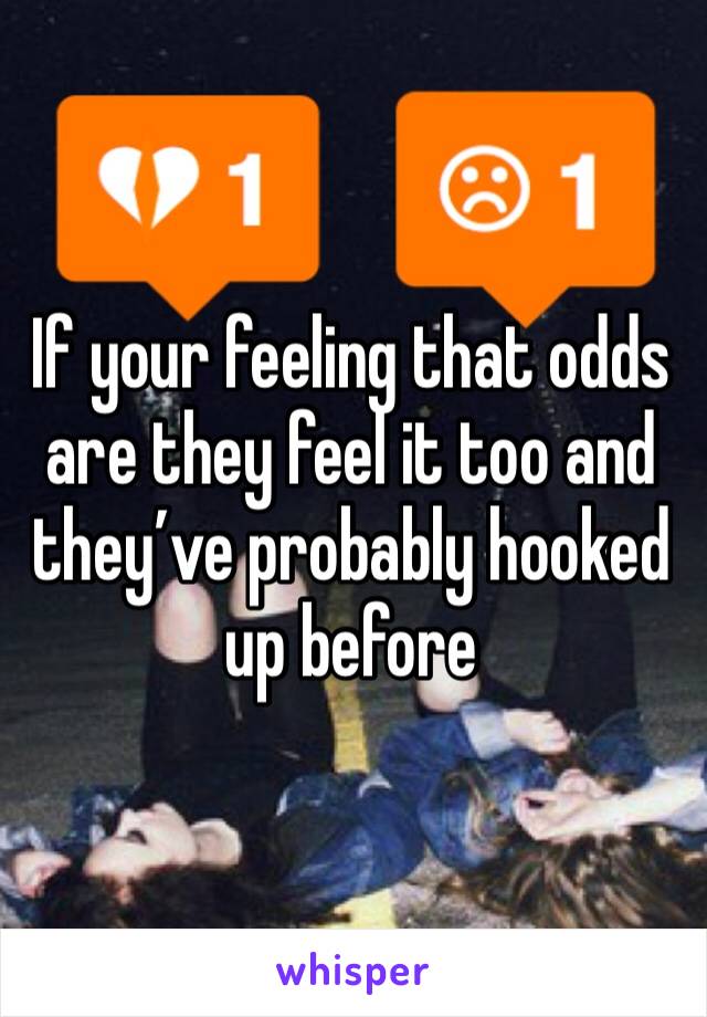 If your feeling that odds are they feel it too and they’ve probably hooked up before 