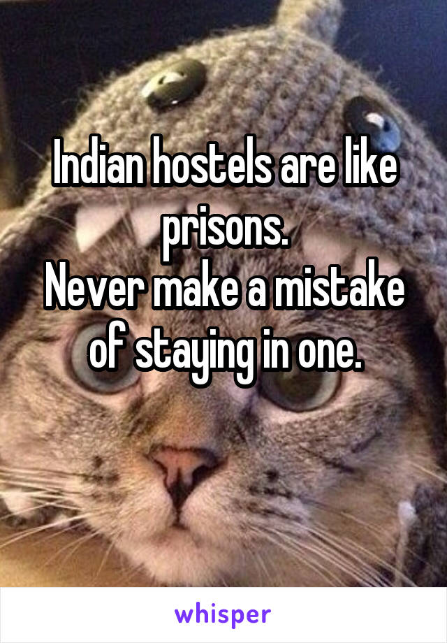 Indian hostels are like prisons.
Never make a mistake of staying in one.

