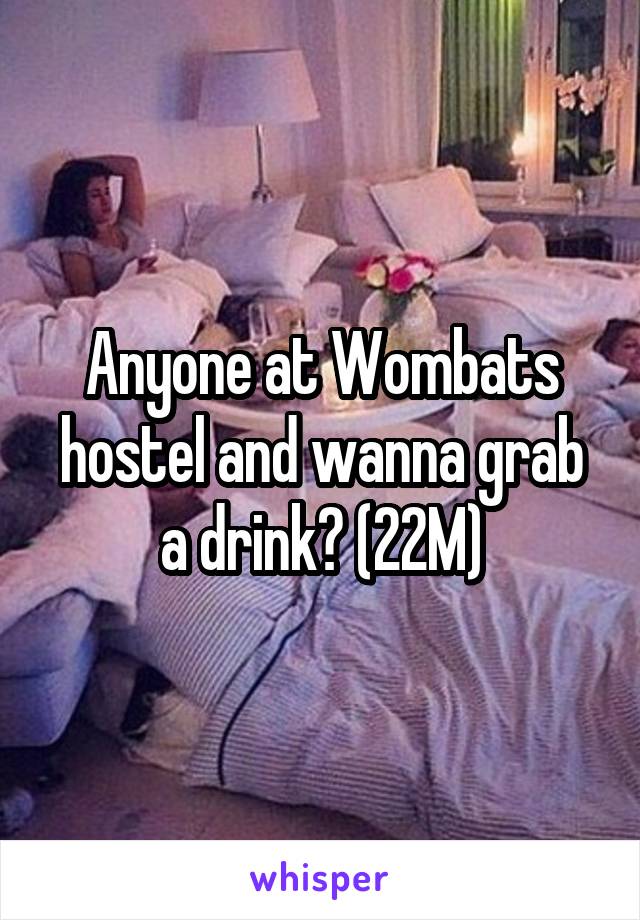 Anyone at Wombats hostel and wanna grab a drink? (22M)