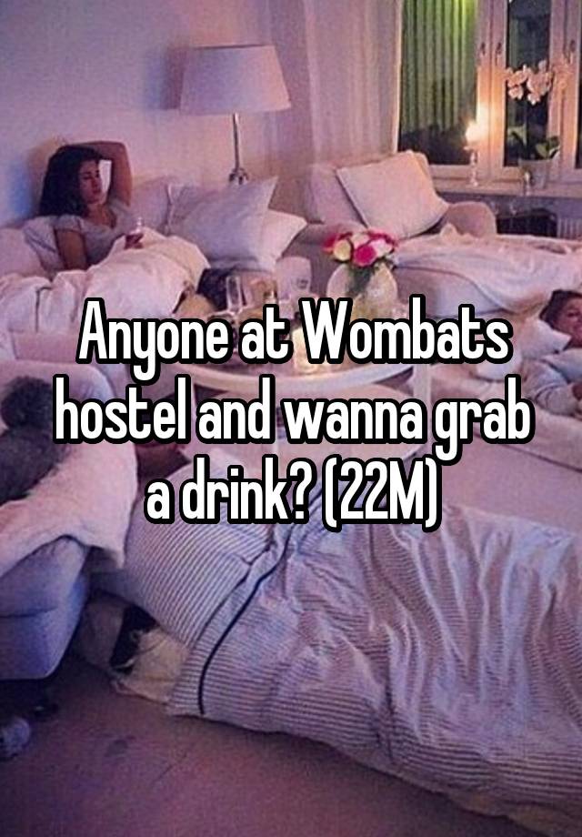 Anyone at Wombats hostel and wanna grab a drink? (22M)