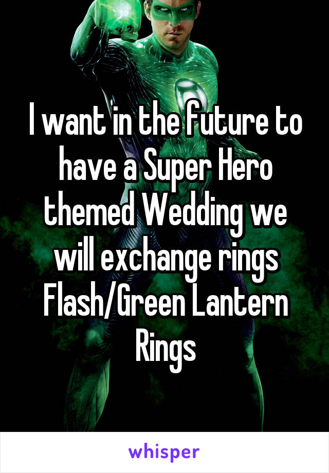 I want in the future to have a Super Hero themed Wedding we will exchange rings Flash/Green Lantern Rings