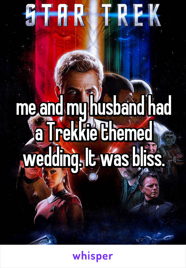 me and my husband had a Trekkie themed wedding. It was bliss.