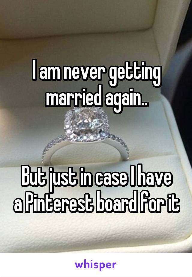 I am never getting married again..


But just in case I have a Pinterest board for it