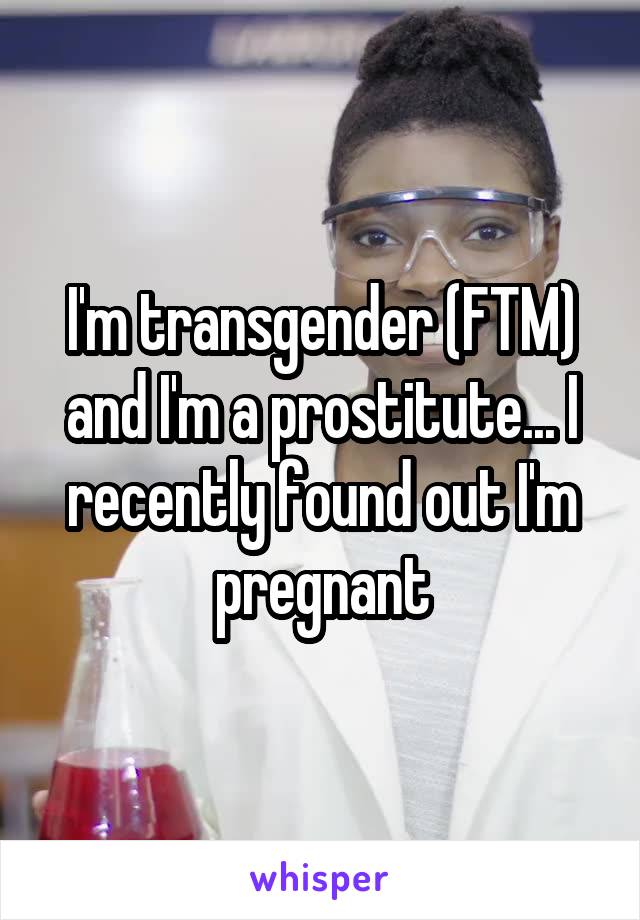 I'm transgender (FTM) and I'm a prostitute... I recently found out I'm pregnant