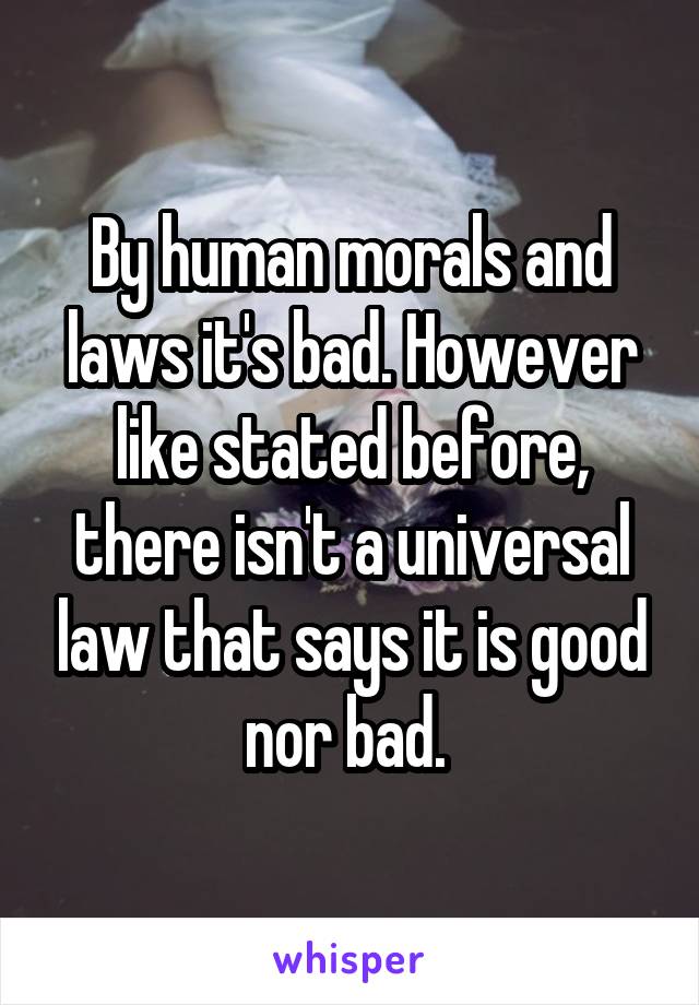 By human morals and laws it's bad. However like stated before, there isn't a universal law that says it is good nor bad. 