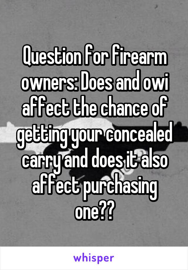 Question for firearm owners: Does and owi affect the chance of getting your concealed carry and does it also affect purchasing one??