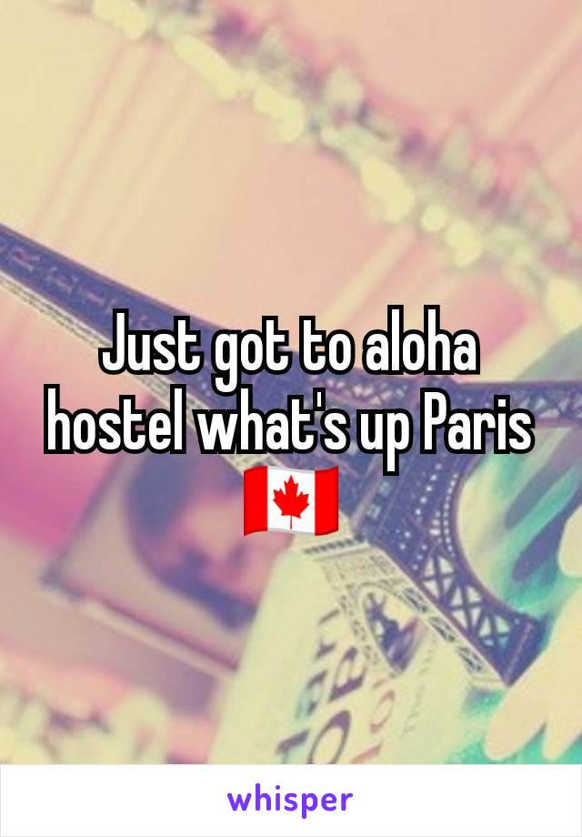 Just got to aloha hostel what's up Paris 🇨🇦