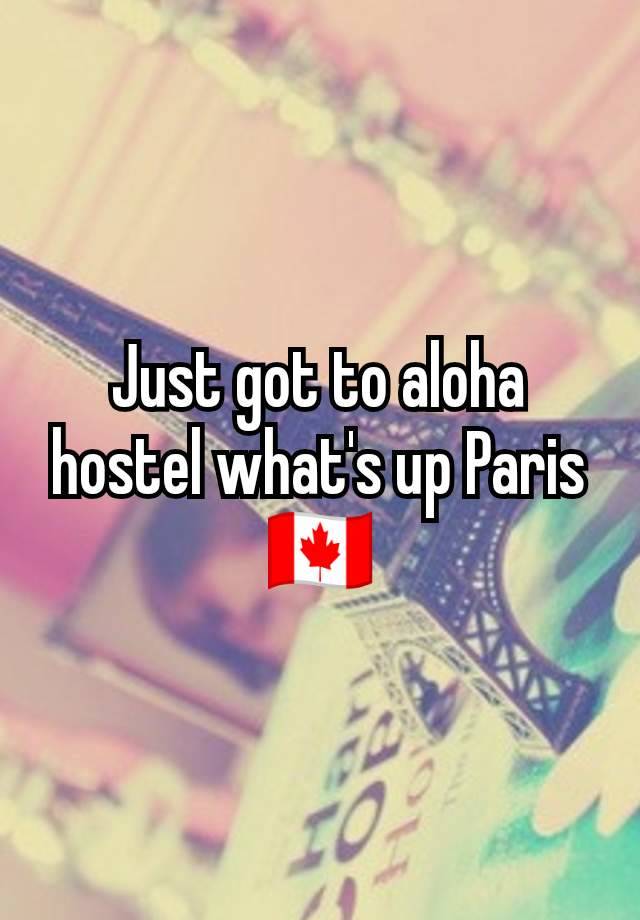 Just got to aloha hostel what's up Paris 🇨🇦